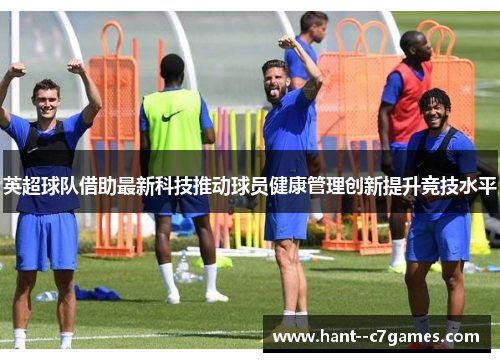 英超球队借助最新科技推动球员健康管理创新提升竞技水平