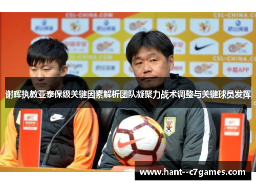 谢晖执教亚泰保级关键因素解析团队凝聚力战术调整与关键球员发挥
