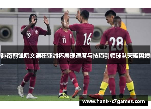 越南前锋阮文德在亚洲杯展现速度与技巧引领球队突破困境 越南前锋阮文德在亚洲杯展现速度与技巧引领球队突破困境