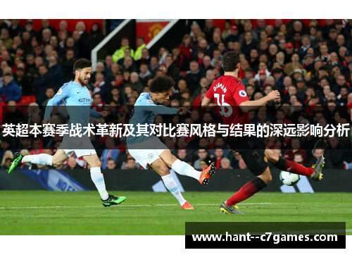 英超本赛季战术革新及其对比赛风格与结果的深远影响分析 英超本赛季战术革新及其对比赛风格与结果的深远影响分析