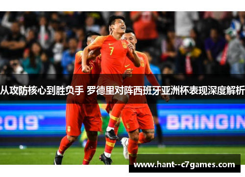 从攻防核心到胜负手 罗德里对阵西班牙亚洲杯表现深度解析