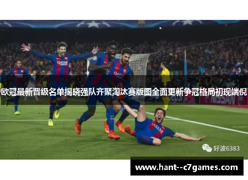 欧冠最新晋级名单揭晓强队齐聚淘汰赛版图全面更新争冠格局初现端倪 欧冠最新晋级名单揭晓强队齐聚淘汰赛版图全面更新争冠格局初现端倪