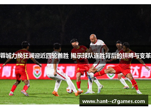 蓉城力挽狂澜迎近四轮首胜 揭示球队连胜背后的拼搏与变革 蓉城力挽狂澜迎近四轮首胜 揭示球队连胜背后的拼搏与变革