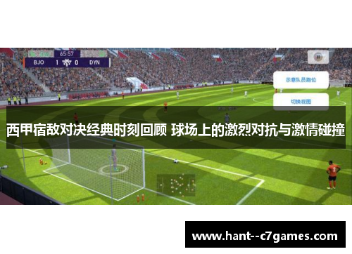 西甲宿敌对决经典时刻回顾 球场上的激烈对抗与激情碰撞 西甲宿敌对决经典时刻回顾 球场上的激烈对抗与激情碰撞