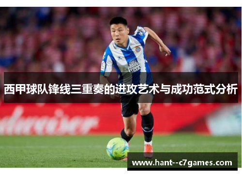 西甲球队锋线三重奏的进攻艺术与成功范式分析 西甲球队锋线三重奏的进攻艺术与成功范式分析