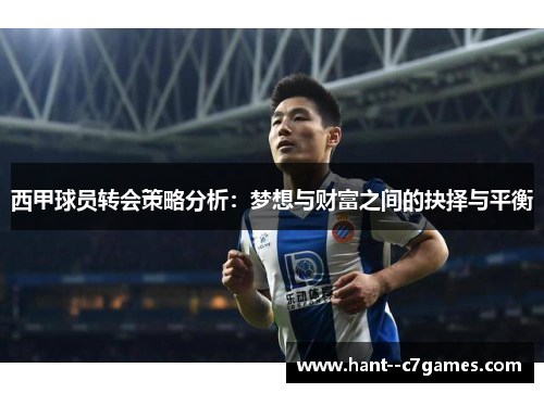 西甲球员转会策略分析:梦想与财富之间的抉择与平衡 西甲球员转会策略分析:梦想与财富之间的抉择与平衡