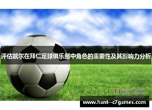 评估戴尔在拜仁足球俱乐部中角色的重要性及其影响力分析 评估戴尔在拜仁足球俱乐部中角色的重要性及其影响力分析