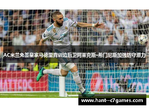 AC米兰免签皇家马德里青训边后卫阿莱克斯·希门尼斯加强防守潜力 AC米兰免签皇家马德里青训边后卫阿莱克斯·希门尼斯加强防守潜力