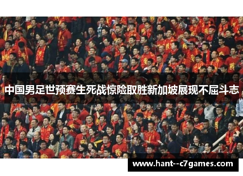 中国男足世预赛生死战惊险取胜新加坡展现不屈斗志 中国男足世预赛生死战惊险取胜新加坡展现不屈斗志