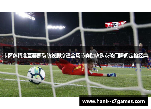 卡萨多精准直塞撕裂防线脚穿透全场节奏助攻队友破门瞬间定格经典 卡萨多精准直塞撕裂防线脚穿透全场节奏助攻队友破门瞬间定格经典