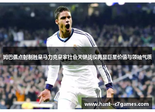 姆巴佩点射制胜皇马力克皇家社会关键战役再显巨星价值与领袖气质 姆巴佩点射制胜皇马力克皇家社会关键战役再显巨星价值与领袖气质