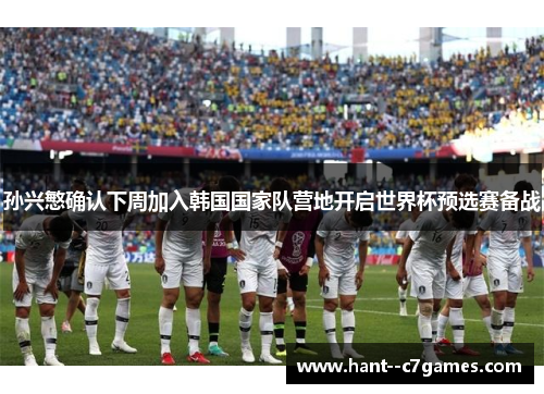 孙兴慜确认下周加入韩国国家队营地开启世界杯预选赛备战 孙兴慜确认下周加入韩国国家队营地开启世界杯预选赛备战