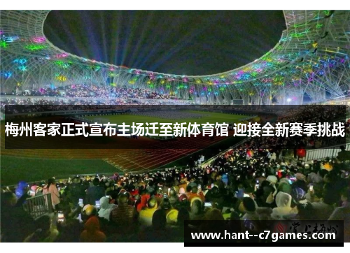 梅州客家正式宣布主场迁至新体育馆 迎接全新赛季挑战