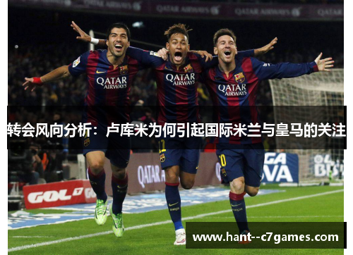 转会风向分析：卢库米为何引起国际米兰与皇马的关注