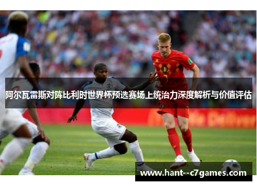 阿尔瓦雷斯对阵比利时世界杯预选赛场上统治力深度解析与价值评估