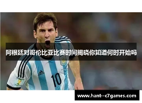 阿根廷对哥伦比亚比赛时间揭晓你知道何时开始吗