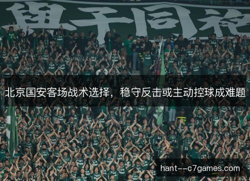 北京国安客场战术选择，稳守反击或主动控球成难题